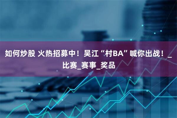如何炒股 火热招募中！吴江“村BA”喊你出战！_比赛_赛事_奖品