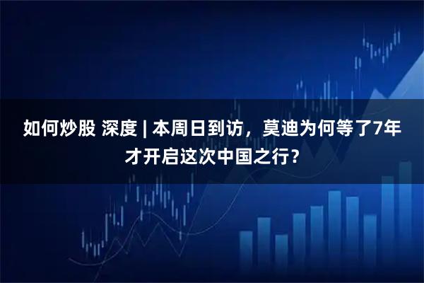 如何炒股 深度 | 本周日到访，莫迪为何等了7年才开启这次中国之行？