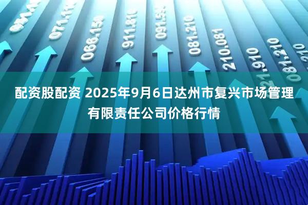 配资股配资 2025年9月6日达州市复兴市场管理有限责任公司价格行情