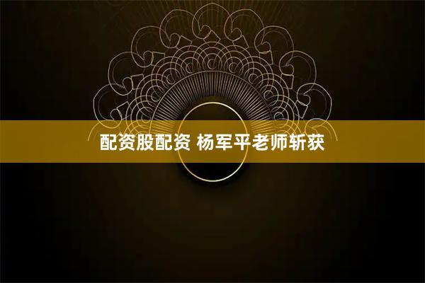 配资股配资 杨军平老师斩获